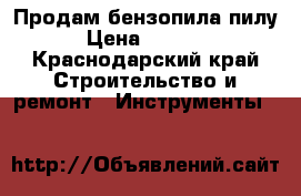 Продам бензопила пилу › Цена ­ 4 000 - Краснодарский край Строительство и ремонт » Инструменты   